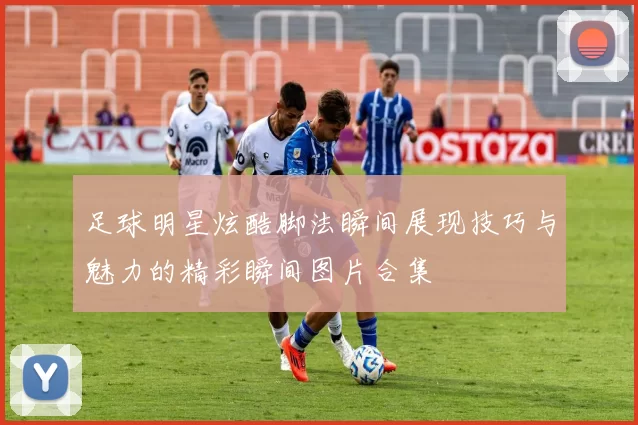足球明星炫酷脚法瞬间展现技巧与魅力的精彩瞬间图片合集
