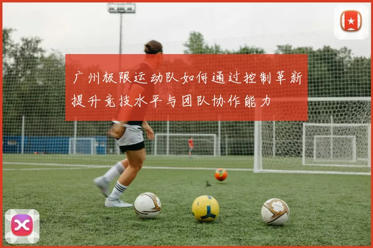 广州极限运动队如何通过控制革新提升竞技水平与团队协作能力