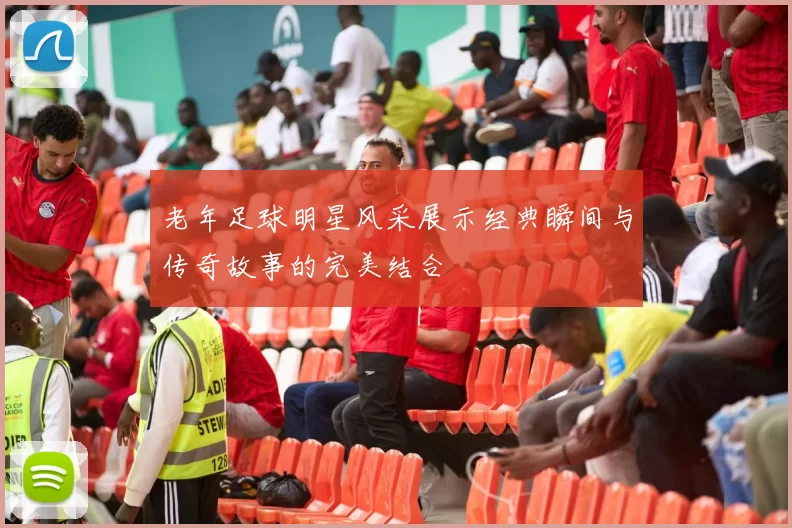 老年足球明星风采展示经典瞬间与传奇故事的完美结合