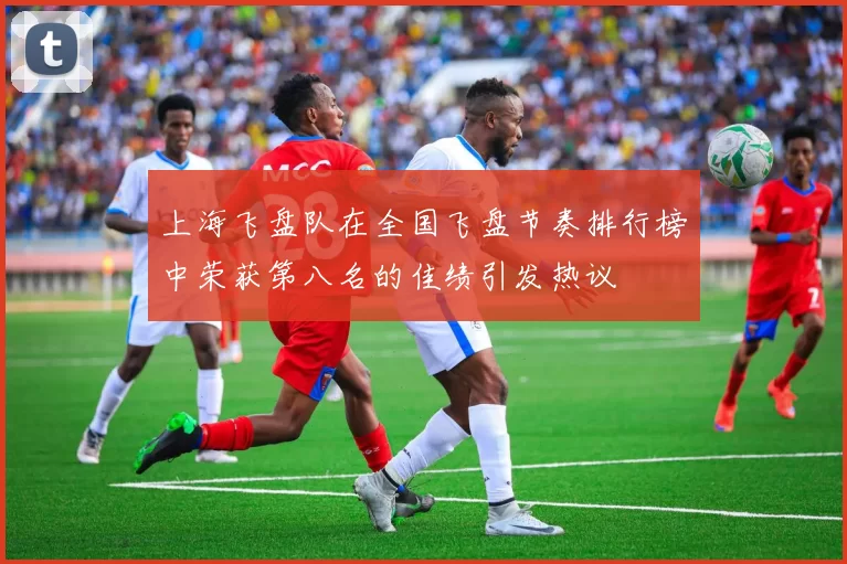上海飞盘队在全国飞盘节奏排行榜中荣获第八名的佳绩引发热议