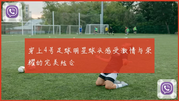 穿上4号足球明星球衣感受激情与荣耀的完美结合