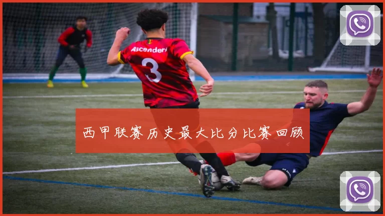 西甲联赛历史最大比分比赛回顾