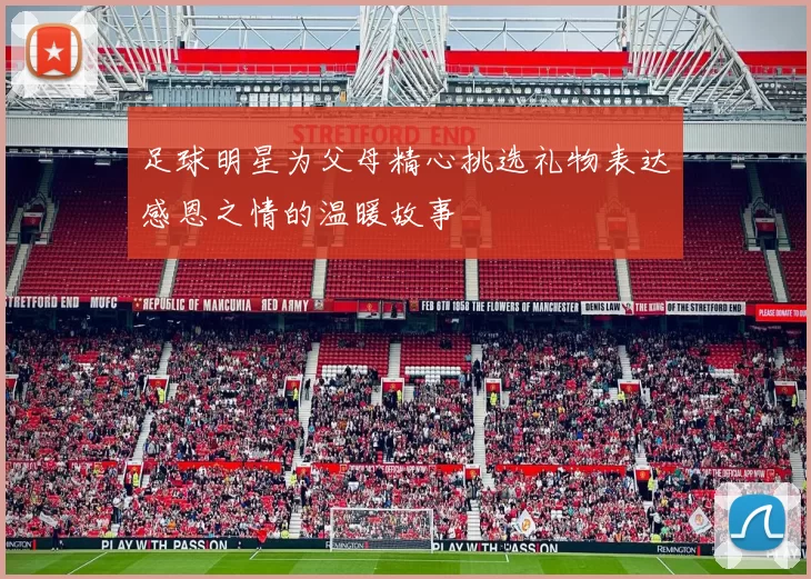 足球明星为父母精心挑选礼物表达感恩之情的温暖故事
