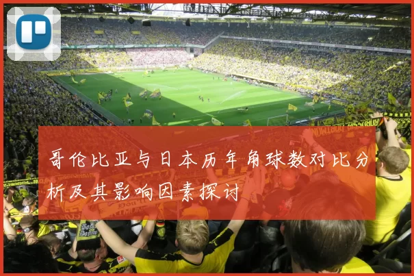 哥伦比亚与日本历年角球数对比分析及其影响因素探讨