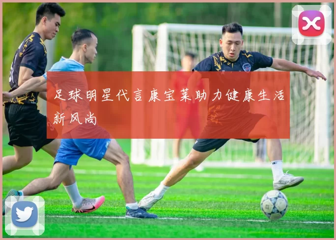 足球明星代言康宝莱助力健康生活新风尚