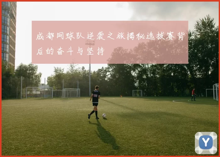 成都网球队逆袭之旅揭秘选拔赛背后的奋斗与坚持