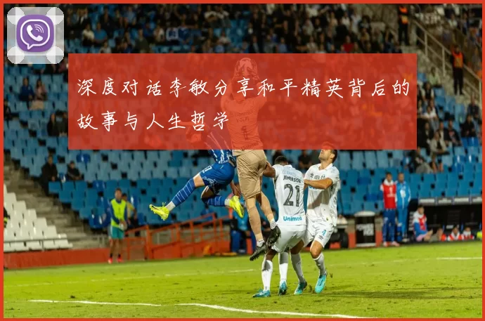 深度对话李敏分享和平精英背后的故事与人生哲学