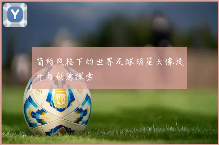 简约风格下的世界足球明星头像设计与创意探索