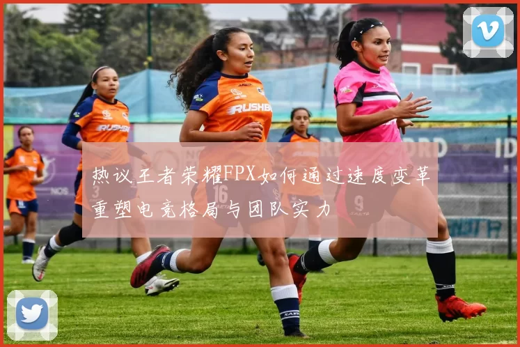 热议王者荣耀FPX如何通过速度变革重塑电竞格局与团队实力