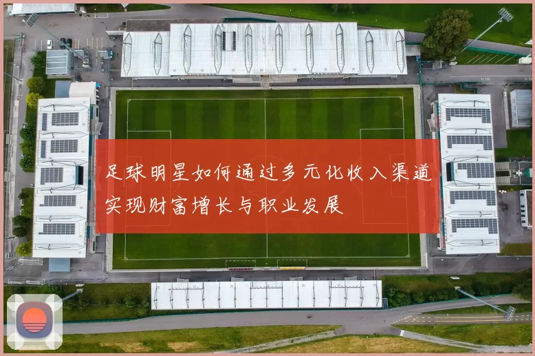 足球明星如何通过多元化收入渠道实现财富增长与职业发展