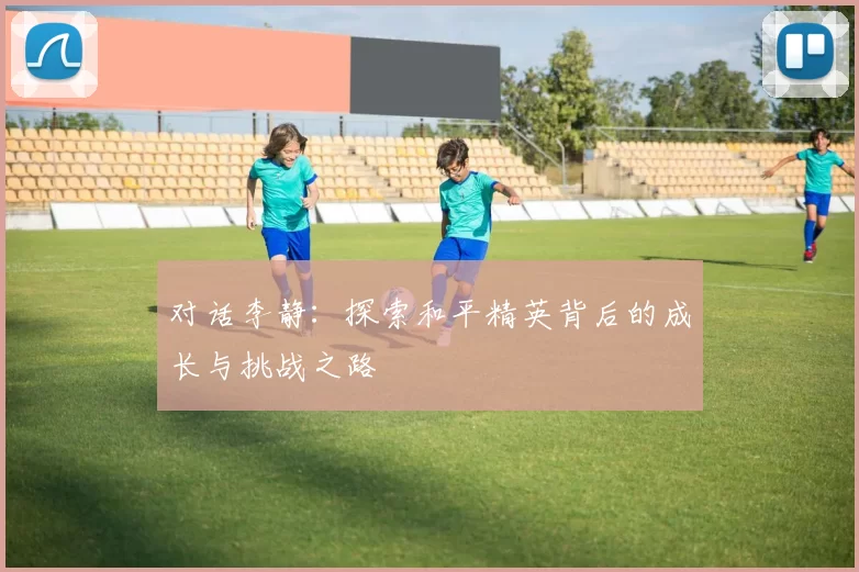 对话李静：探索和平精英背后的成长与挑战之路